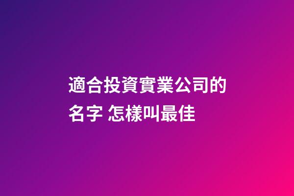 適合投資實業公司的名字 怎樣叫最佳-第1張-公司起名-玄機派